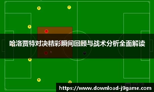 哈洛贾特对决精彩瞬间回顾与战术分析全面解读