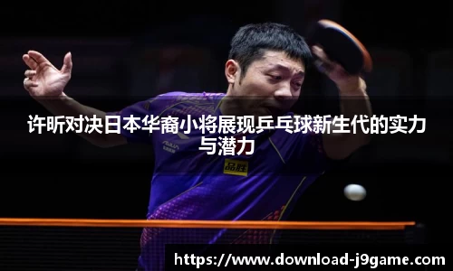 许昕对决日本华裔小将展现乒乓球新生代的实力与潜力