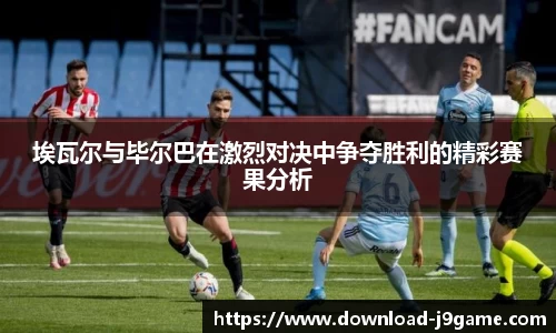 埃瓦尔与毕尔巴在激烈对决中争夺胜利的精彩赛果分析