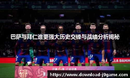 巴萨与拜仁谁更强大历史交锋与战绩分析揭秘