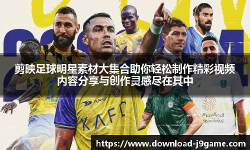 剪映足球明星素材大集合助你轻松制作精彩视频内容分享与创作灵感尽在其中