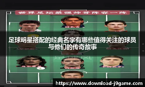足球明星搭配的经典名字有哪些值得关注的球员与他们的传奇故事