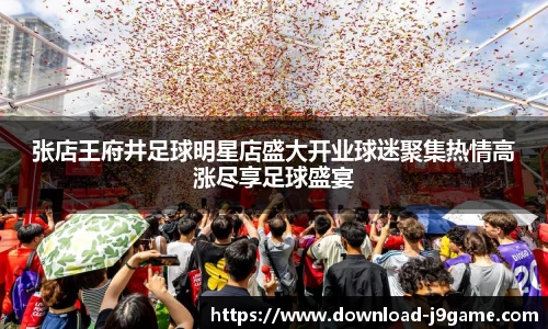 张店王府井足球明星店盛大开业球迷聚集热情高涨尽享足球盛宴
